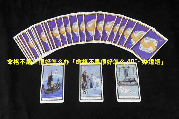 命格不是 ☘ 很好怎么办「命格不是很好怎么 🕷 办婚姻」